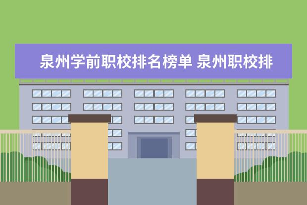 泉州学前职校排名榜单 泉州职校排名前十名学校公办