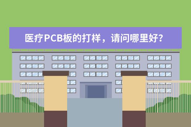 医疗PCB板的打样，请问哪里好？