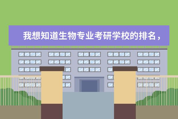 我想知道生物专业考研学校的排名，顺便也告诉一下要考哪些公共课和专业课吧,还有什么要求，求高手指点啊、、谢了！！