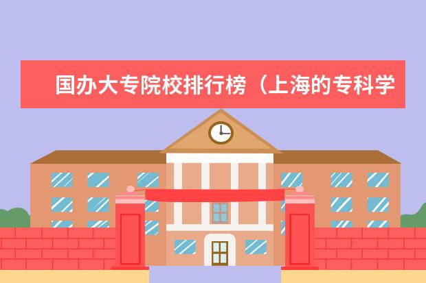 国办大专院校排行榜（上海的专科学校排名）