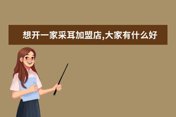 想开一家采耳加盟店,大家有什么好的加盟品牌推荐吗?