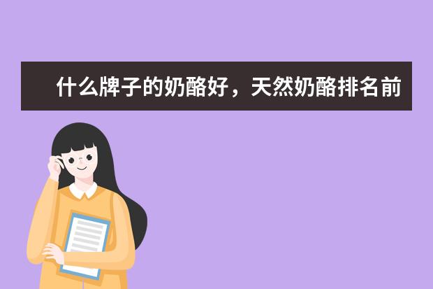什么牌子的奶酪好，天然奶酪排名前十的品牌推荐！