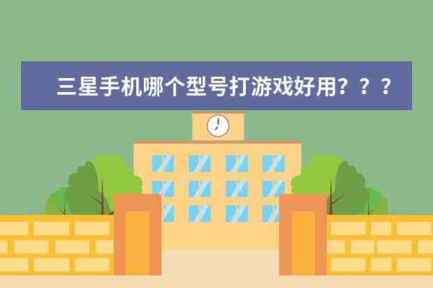 三星手机哪个型号打游戏好用？？？