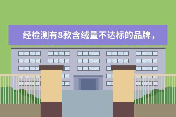 经检测有8款含绒量不达标的品牌，其中涉及到了哪些品牌呢？