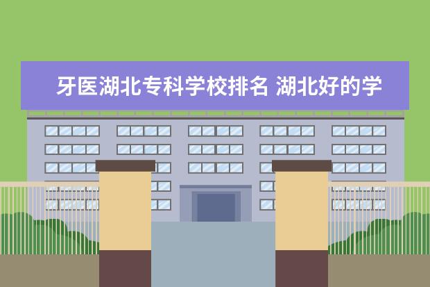牙医湖北专科学校排名 湖北好的学医的专科学校（先给一百，满意给五百）