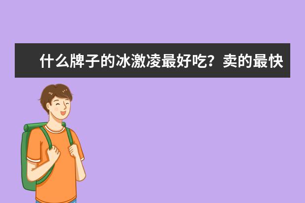 什么牌子的冰激凌最好吃？卖的最快、最好？