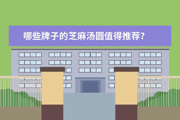 哪些牌子的芝麻汤圆值得推荐？