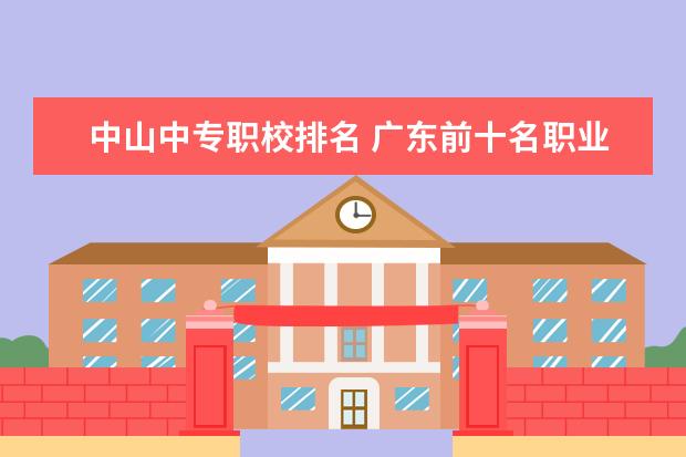 中山中专职校排名 广东前十名职业学校
