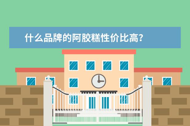 什么品牌的阿胶糕性价比高？