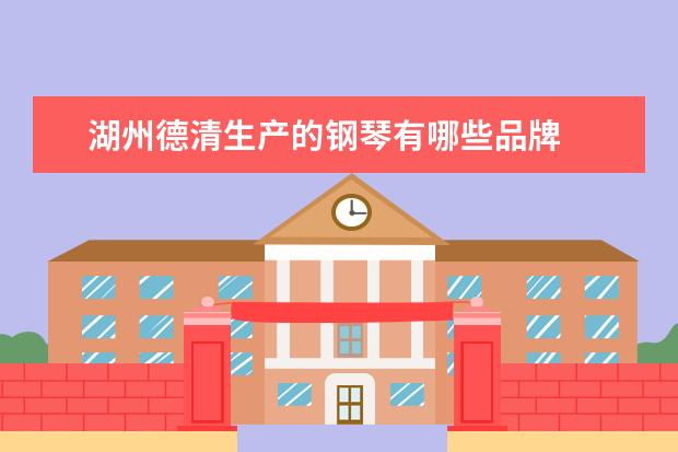 湖州德清生产的钢琴有哪些品牌