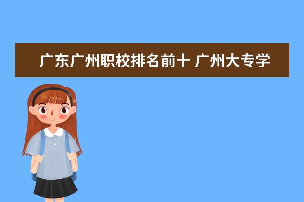 广东广州职校排名前十 广州大专学校前十名学校