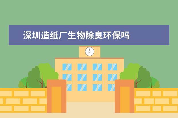 深圳造纸厂生物除臭环保吗