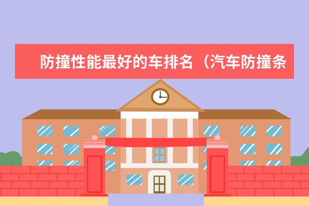 防撞性能最好的车排名（汽车防撞条哪种好?）