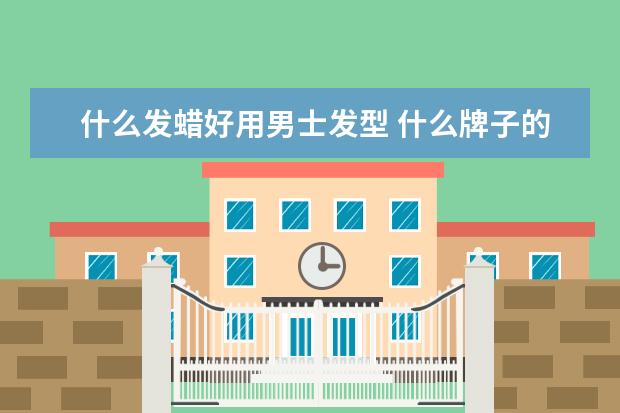 什么发蜡好用男士发型 什么牌子的男士发蜡好用