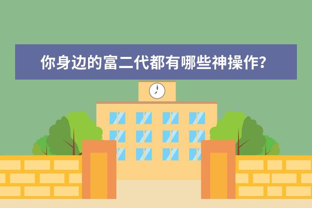 你身边的富二代都有哪些神操作？