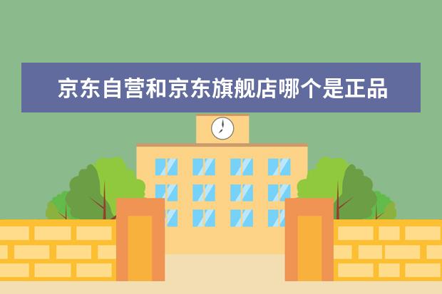 京东自营和京东旗舰店哪个是正品