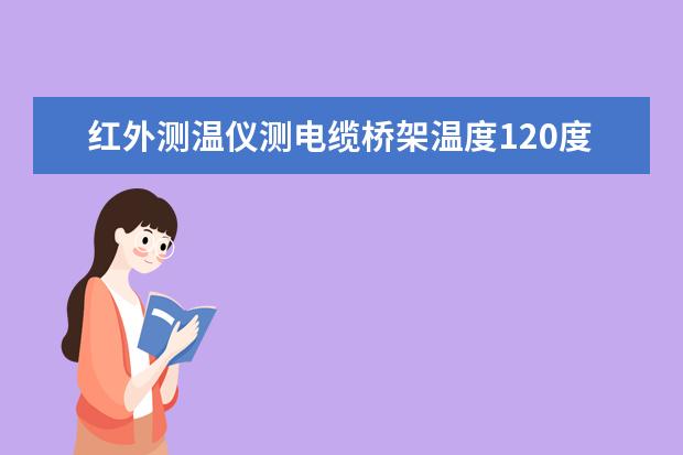 红外测温仪测电缆桥架温度120度正常吗