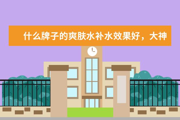 什么牌子的爽肤水补水效果好，大神来回答