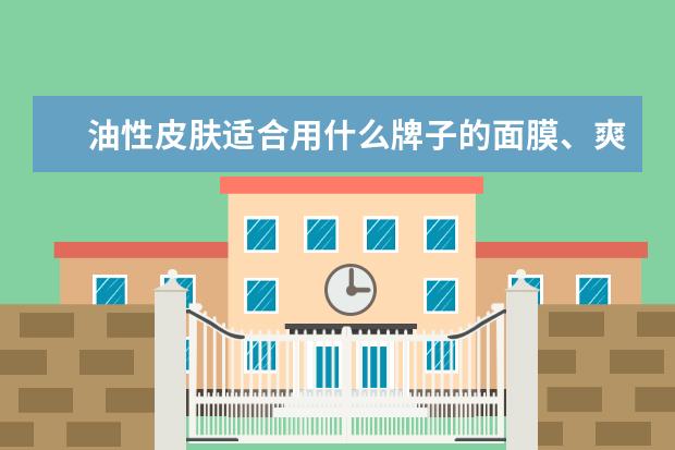 油性皮肤适合用什么牌子的面膜、爽肤水、乳液、眼霜、防晒霜或者防晒喷雾？求介绍！