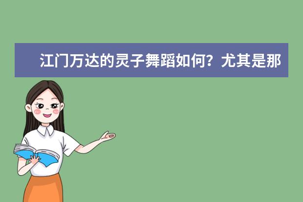 江门万达的灵子舞蹈如何？尤其是那个全能教练班，真的靠谱吗？