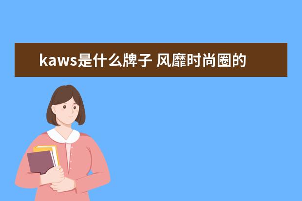 kaws是什么牌子 风靡时尚圈的潮牌