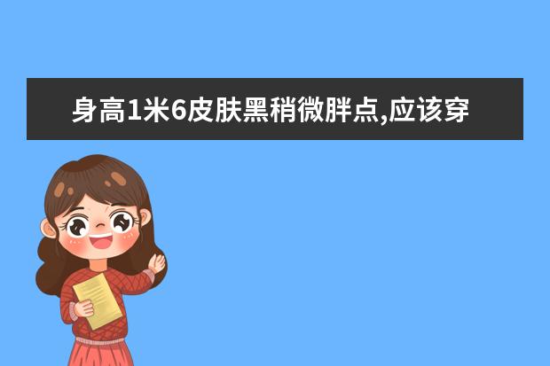 身高1米6皮肤黑稍微胖点,应该穿什么样的颜色和衣服?