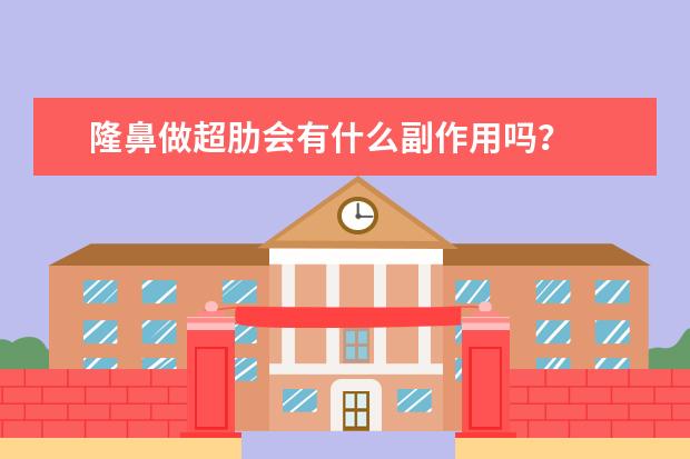 隆鼻做超肋会有什么副作用吗？