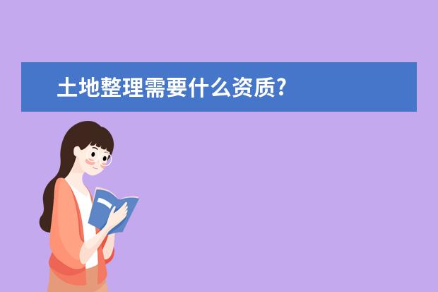 土地整理需要什么资质?