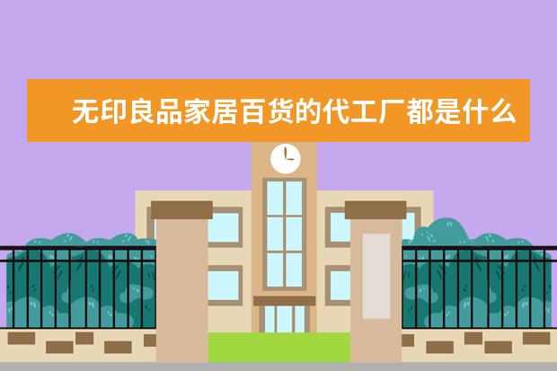 无印良品家居百货的代工厂都是什么？代工厂都推荐买什么？