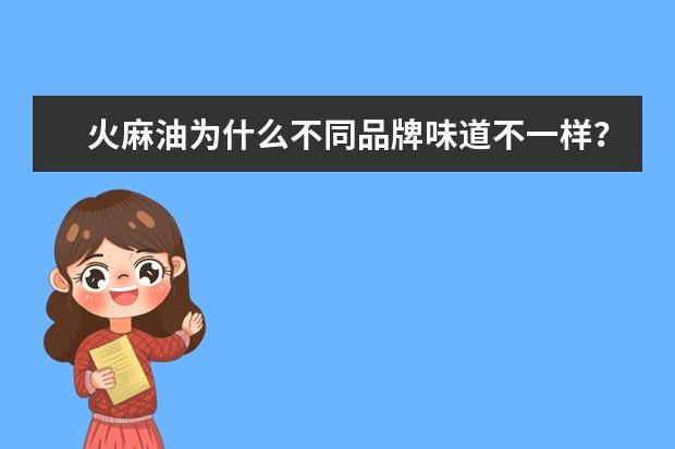 火麻油为什么不同品牌味道不一样？如巴马十琅、道心园巴马、亦苏堂。都说自己是正中的