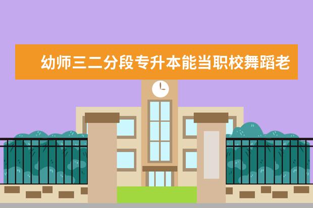 幼师三二分段专升本能当职校舞蹈老师吗