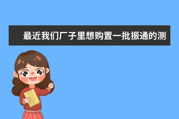 最近我们厂子里想购置一批振通的测振仪和动平衡仪，可是市面上各种振通的牌子太多了，买哪个是对的？