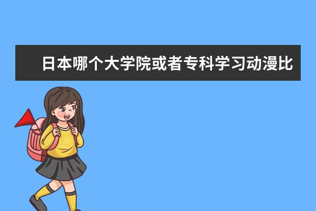 日本哪个大学院或者专科学习动漫比较好？宝冢大学还是说东京工学院？
