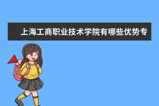 上海工商职业技术学院有哪些优势专业？