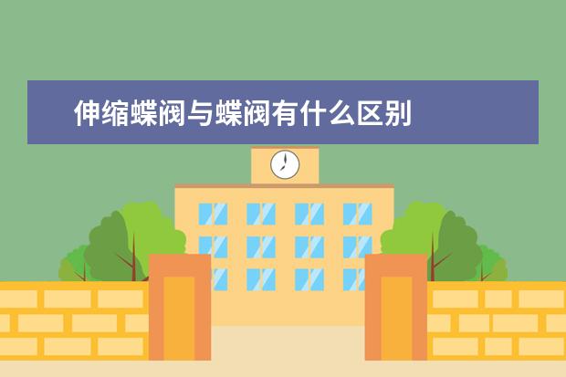 伸缩蝶阀与蝶阀有什么区别