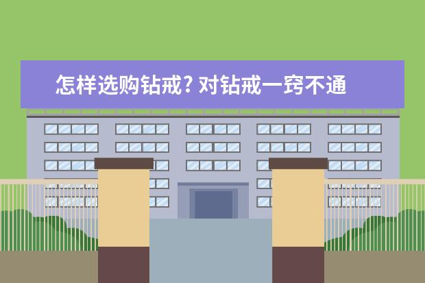 怎样选购钻戒? 对钻戒一窍不通 不知道该从哪入手 谁能教教我挑选钻戒需要注意哪些方面的问题？