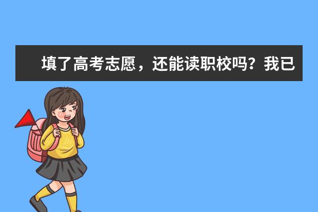 填了高考志愿，还能读职校吗？我已经打算读职校。职校一般不是自己报名去的吗？还要填志愿？