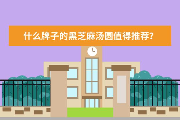 什么牌子的黑芝麻汤圆值得推荐？