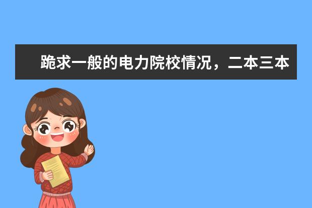 跪求一般的电力院校情况，二本三本专科都可以（各大学“电气工程及其自动化”专业的排名？）