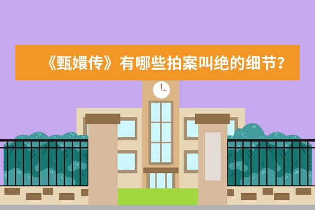《甄嬛传》有哪些拍案叫绝的细节？你有什么特殊的解读？