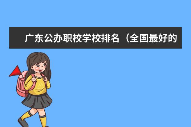 广东公办职校学校排名（全国最好的中专学校排名）