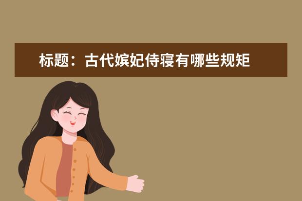 标题：古代嫔妃侍寝有哪些规矩