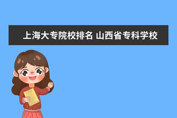 上海大专院校排名 山西省专科学校排名