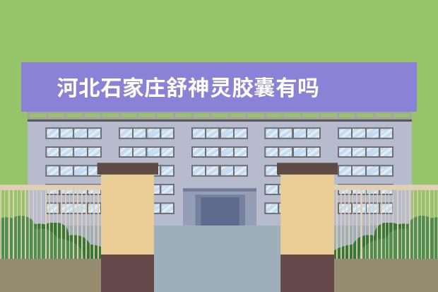 河北石家庄舒神灵胶囊有吗
