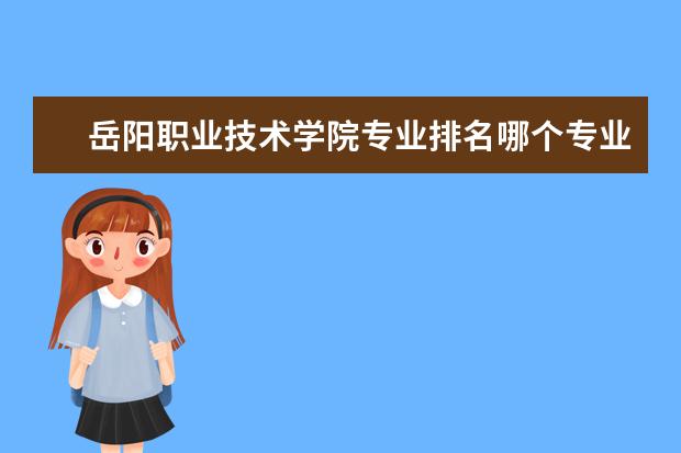 岳阳职业技术学院专业排名哪个专业好满意度Top10