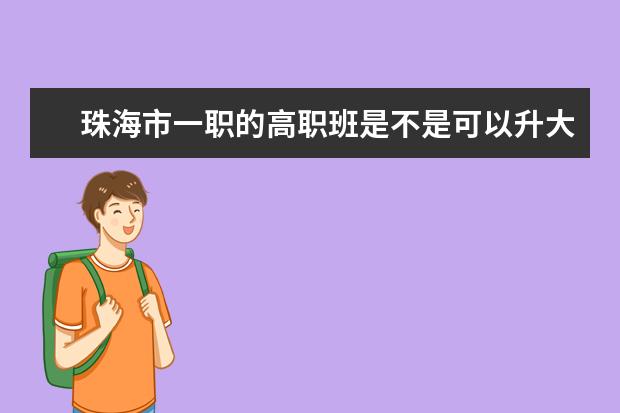 珠海市一职的高职班是不是可以升大学，是升普通大学还是职业大学，职校如何升普通大学？