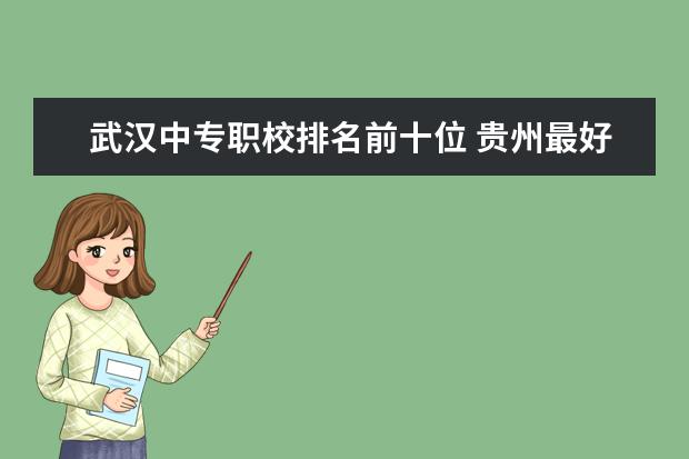 武汉中专职校排名前十位 贵州最好的职校中专