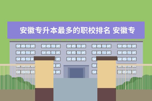 安徽专升本最多的职校排名 安徽专升本大学排名