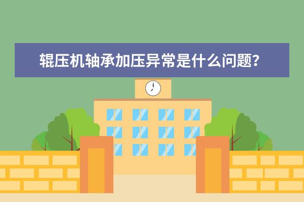 辊压机轴承加压异常是什么问题？