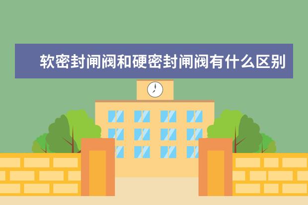 软密封闸阀和硬密封闸阀有什么区别？